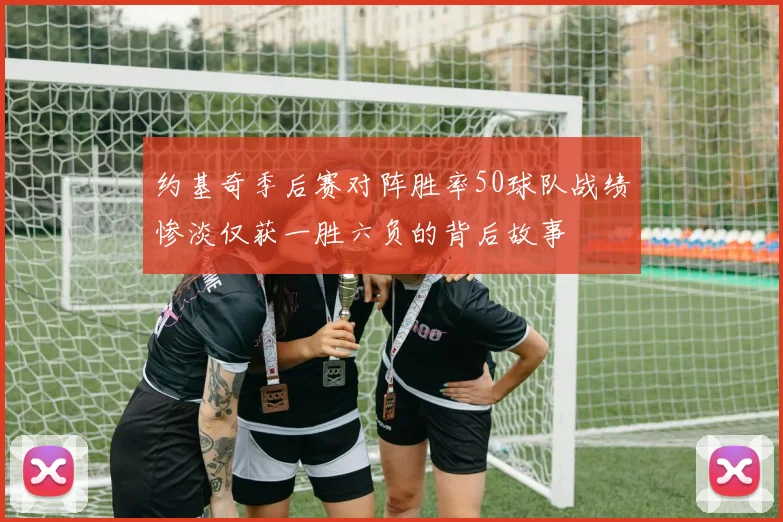 约基奇季后赛对阵胜率50球队战绩惨淡仅获一胜六负的背后故事