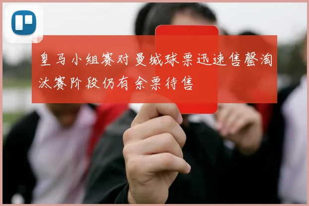 皇马小组赛对曼城球票迅速售罄淘汰赛阶段仍有余票待售