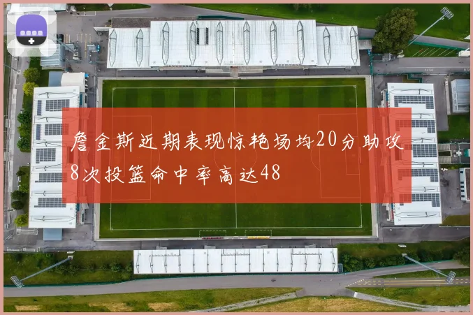 詹金斯近期表现惊艳场均20分助攻8次投篮命中率高达48