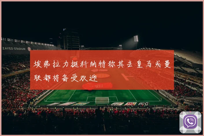 埃弗拉力挺科纳特称其去皇马或曼联都将备受欢迎