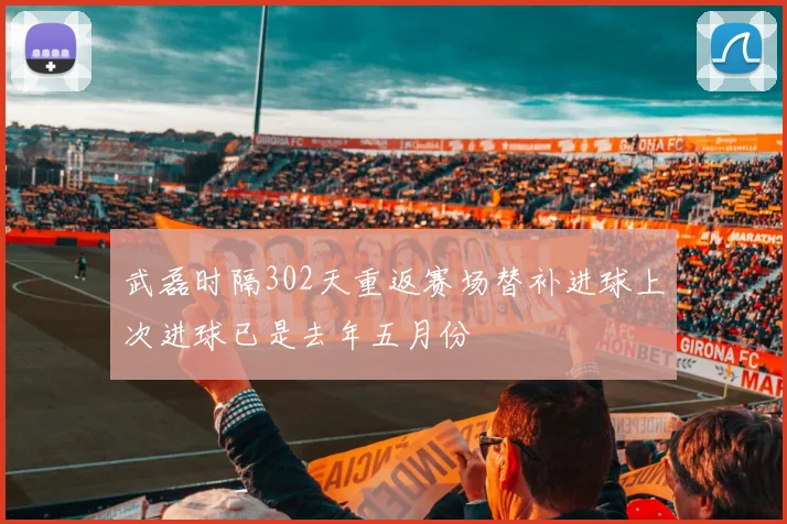武磊时隔302天重返赛场替补进球上次进球已是去年五月份