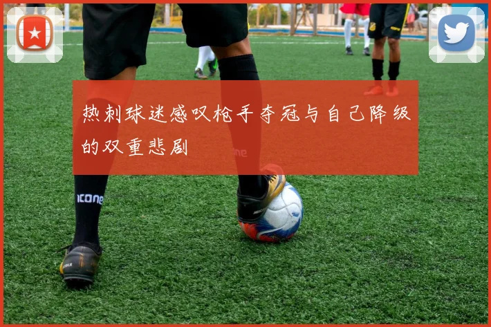 热刺球迷感叹枪手夺冠与自己降级的双重悲剧